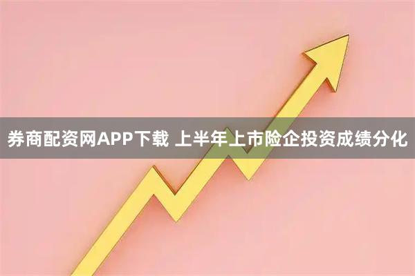券商配资网APP下载 上半年上市险企投资成绩分化