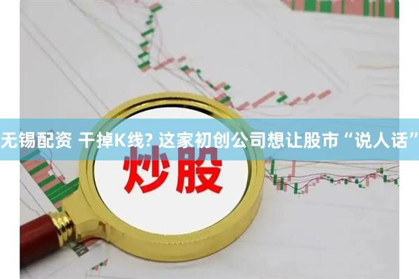 无锡配资 干掉K线? 这家初创公司想让股市“说人话”