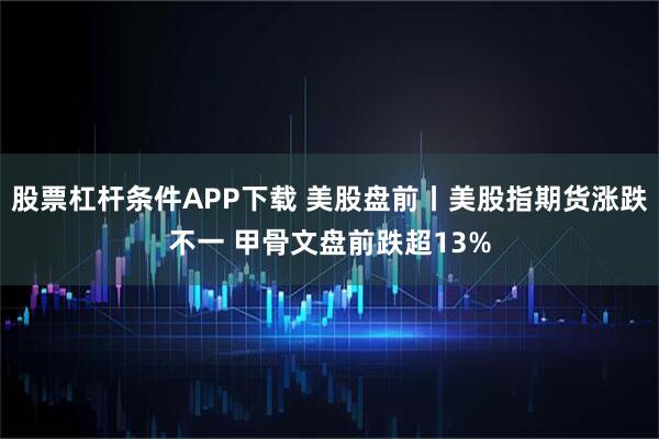 股票杠杆条件APP下载 美股盘前丨美股指期货涨跌不一 甲骨文盘前跌超13%