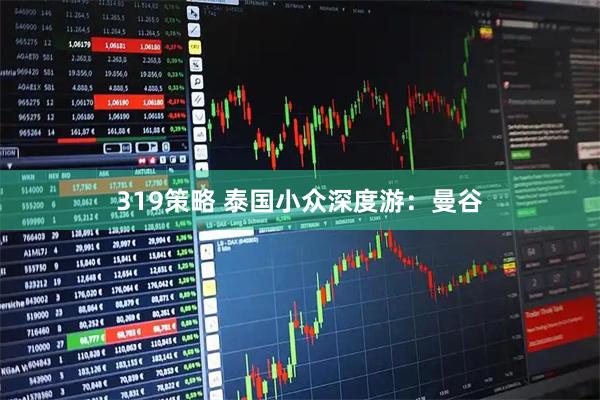 319策略 泰国小众深度游:曼谷
