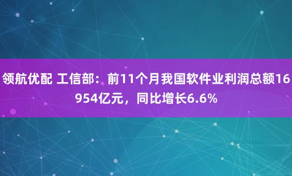 领航优配 工信部：前11个月我国软件业利润总额16954亿元，同比增长6.6%
