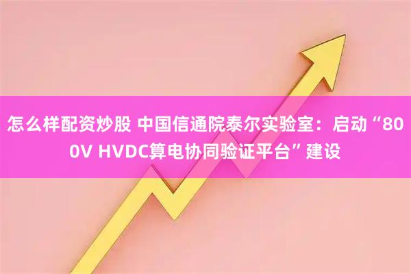 怎么样配资炒股 中国信通院泰尔实验室：启动“800V HVDC算电协同验证平台”建设