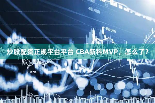 炒股配资正规平台平台 CBA新科MVP，怎么了？