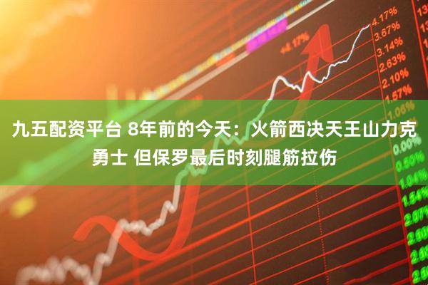 九五配资平台 8年前的今天：火箭西决天王山力克勇士 但保罗最后时刻腿筋拉伤